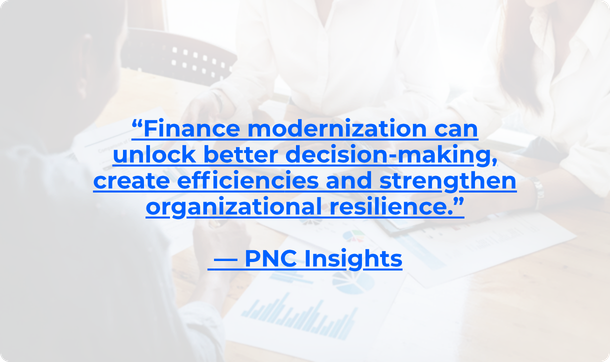 Finance modernization can unlock better decision-making, create efficiencies and strengthen organizational resilience.” — PNC Insights (2)